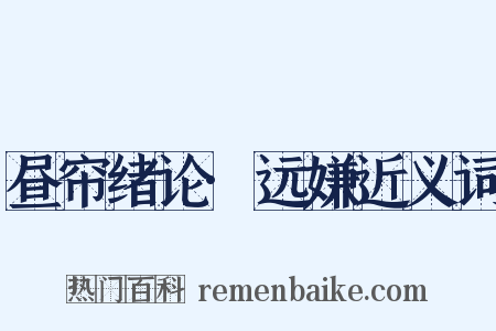 昼帘绪论·远嫌近义词是什么意思的图片